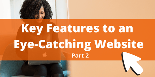 Key Features to an Eye-Catching Website Part 2