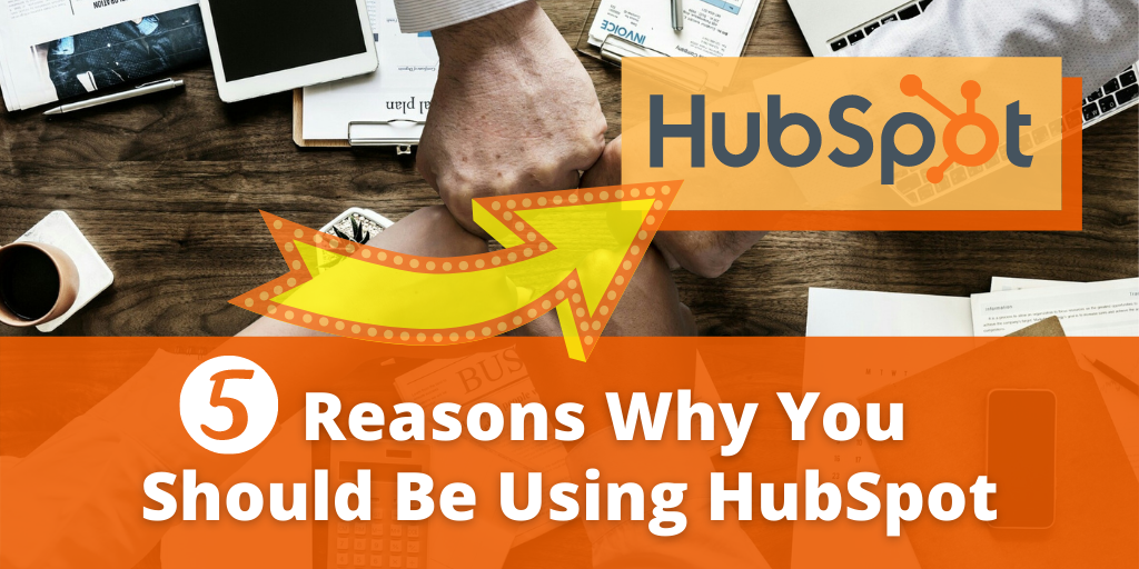 5 Reasons Why You Should Be Using HubSpot