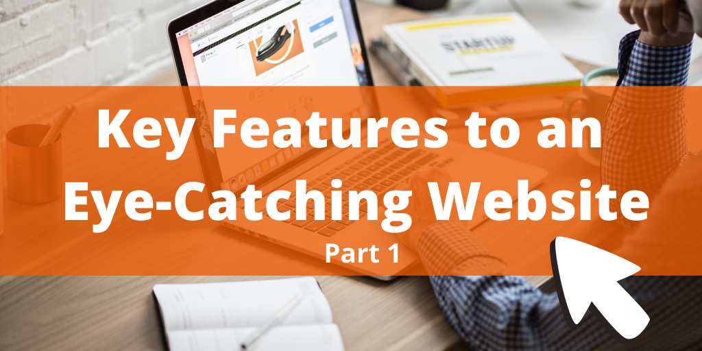 Key Features to an Eye-Catching Website Design (Part 1)